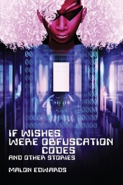 If Wishes Were Obfuscation Codes and Other Stories - Malon Edwards - Bøger - Fireside Fiction Company - 9781734154993 - 12. september 2023