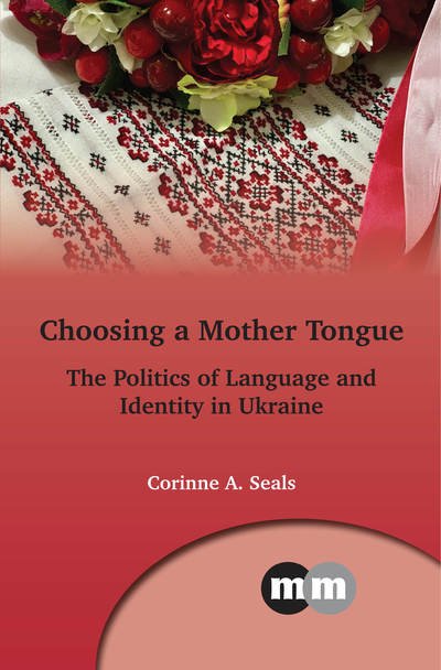 Cover for Corinne A. Seals · Choosing a Mother Tongue: The Politics of Language and Identity in Ukraine - Multilingual Matters (Inbunden Bok) (2019)