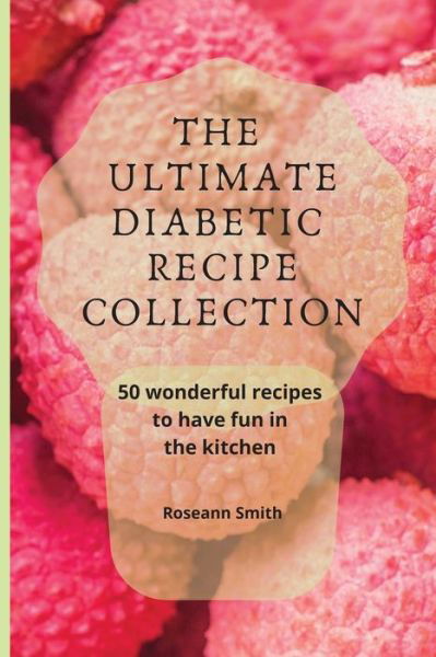 Cover for Roseann Smith · The Ultimate Diabetic Recipe Collection: 50 wonderful recipes to have fun in the kitchen (Paperback Bog) (2021)