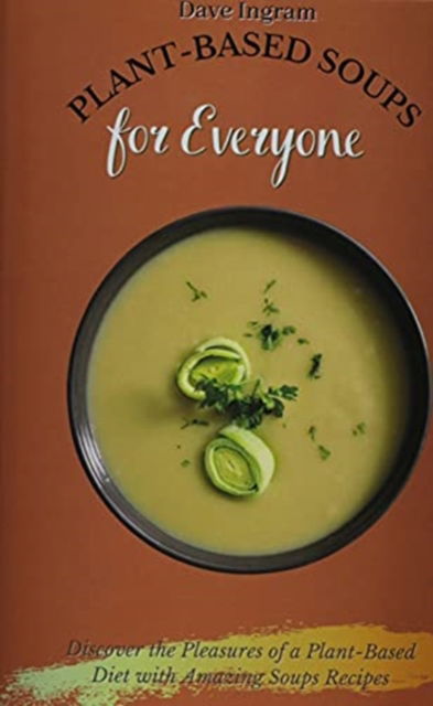 Cover for Dave Ingram · Plant-Based Soups for Everyone: Discover the Pleasures of a Plant-Based Diet with Amazing Soups Recipes (Hardcover Book) (2021)