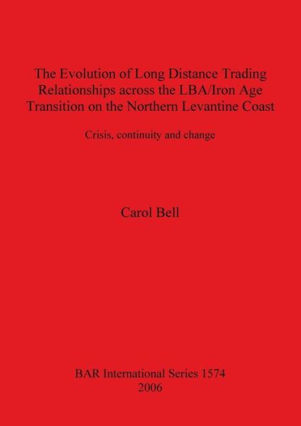Cover for Carol Bell · The evolution of long distance trading relationships across the LBA / Iron age transition on the northern Levantine coast (Book) (2006)