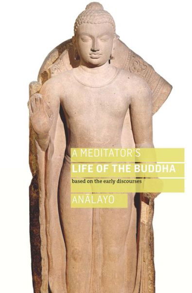 A Meditator's Life of the Buddha: Based on the Early Discourses - Bhikkhu Analayo - Books - Windhorse Publications - 9781909314993 - December 15, 2017