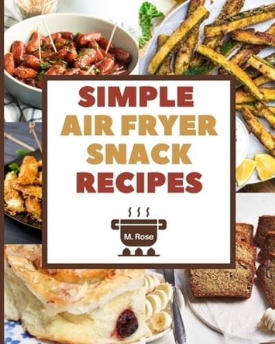 Cover for Marie Rose · Simple Air Fryer Snack Recipes: The Ultimate Cookbook to Prepare Tasty and Low-Fat Snacks (Paperback Book) (2021)