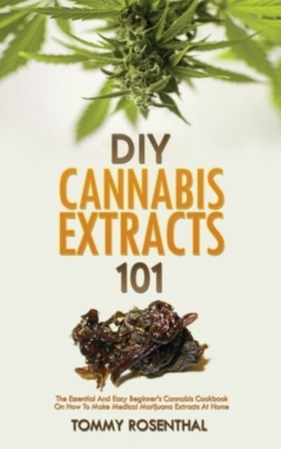 Cover for Tommy Rosenthal · DIY Cannabis Extracts 101: The Essential And Easy Beginner's Cannabis Cookbook On How To Make Medical Marijuana Extracts At Home (Hardcover Book) (2020)