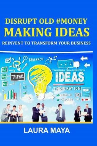 Cover for Laura Maya · Disrupt Old #Money Making Ideas, Reinvent to Transform Your Business (Paperback Book) (2017)