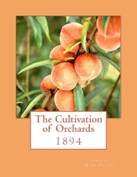 The Cultivation of Orchards - Liberty Hyde Bailey - Livros - Createspace Independent Publishing Platf - 9781985046993 - 3 de fevereiro de 2018