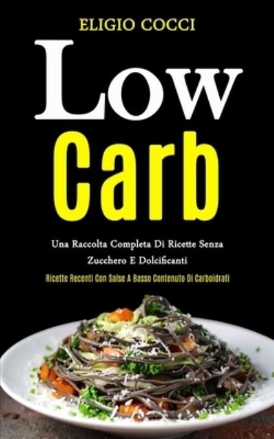 Cover for Eligio Cocci · Low Carb: Una raccolta completa di ricette senza zucchero e dolcificanti (Ricette recenti con salse a basso contenuto di carboidrati) (Paperback Book) (2020)