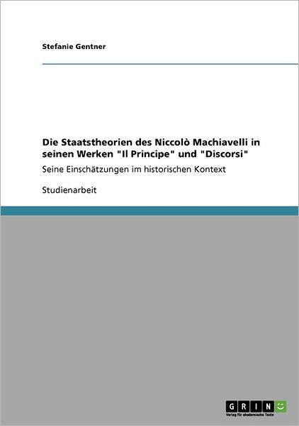 Cover for Stefanie Gentner · Die Staatstheorien des Niccolo Machiavelli in seinen Werken Il Principe und Discorsi: Seine Einschatzungen im historischen Kontext (Paperback Book) [German edition] (2008)