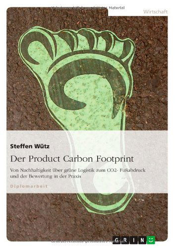 Cover for Steffen Wutz · Der Product Carbon Footprint: Von Nachhaltigkeit uber grune Logistik zum CO2- Fussabdruck und der Bewertung in der Praxis (Paperback Book) [German edition] (2010)