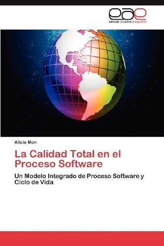 La Calidad Total en El Proceso Software: Un Modelo Integrado De Proceso Software Y Ciclo De Vida - Alicia Mon - Books - Editorial Académica Española - 9783659011993 - May 25, 2012