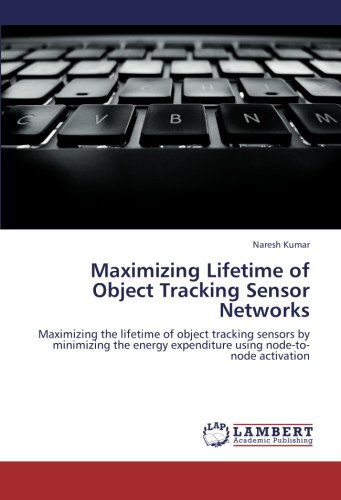 Maximizing Lifetime of Object Tracking Sensor Networks: Maximizing the Lifetime of Object Tracking Sensors by Minimizing the Energy Expenditure Using Node-to-node Activation - Naresh Kumar - Livros - LAP LAMBERT Academic Publishing - 9783659251993 - 29 de outubro de 2012