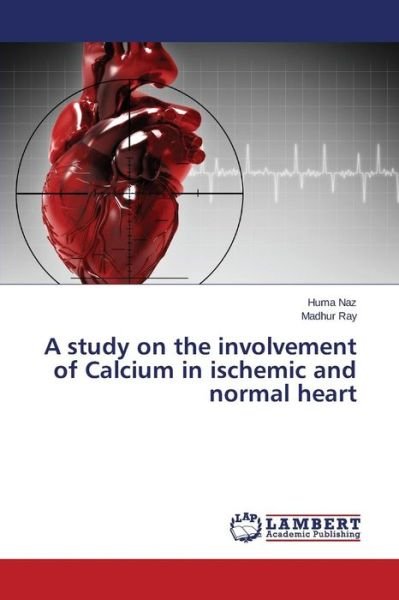 Cover for Naz Huma · A Study on the Involvement of Calcium in Ischemic and Normal Heart (Paperback Book) (2015)