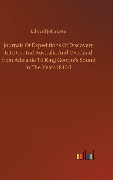 Cover for Edward John Eyre · Journals Of Expeditions Of Discovery Into Central Australia And Overland from Adelaide To King George's Sound In The Years 1840-1 (Hardcover Book) (2018)