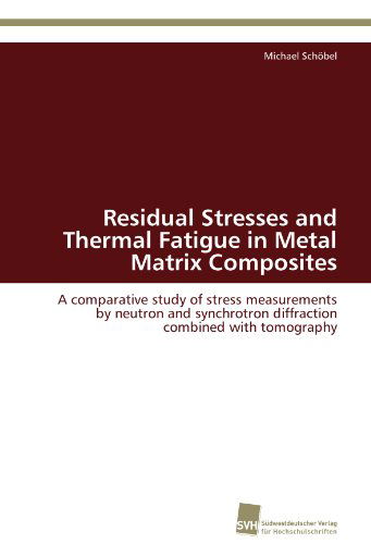 Residual Stresses and Thermal Fatigue in Metal Matrix Composites: a Comparative Study of Stress Measurements by Neutron and Synchrotron Diffraction Combined with Tomography - Michael Schöbel - Livros - Südwestdeutscher Verlag für Hochschulsch - 9783838128993 - 25 de novembro de 2011
