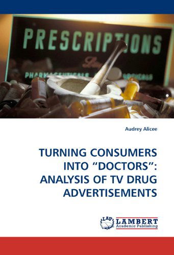 Cover for Audrey Alicee · Turning Consumers into ?doctors?: Analysis of TV Drug Advertisements (Paperback Book) (2009)