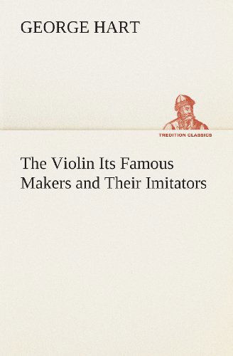 Cover for George Hart · The Violin Its Famous Makers and Their Imitators (Tredition Classics) (Taschenbuch) (2013)