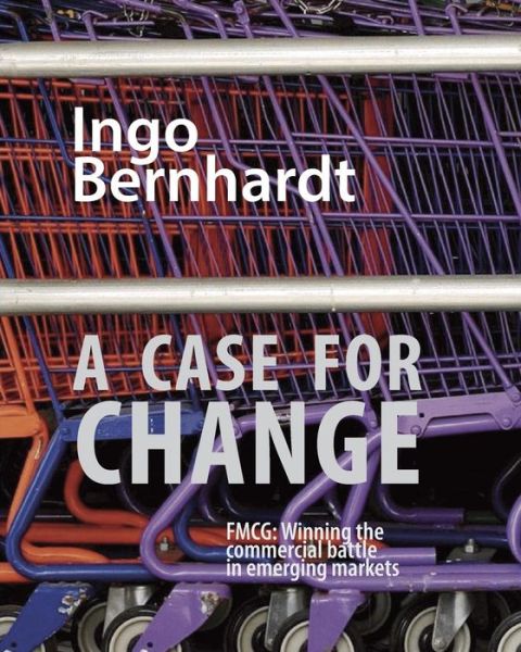 Cover for Ingo Bernhardt · A Case for Change: Fmcg: Winning the Commercial Battle in Emerging Markets (Paperback Book) (2015)