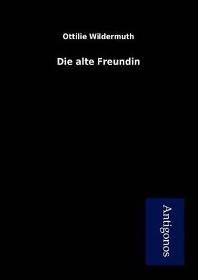 Die Alte Freundin - Ottilie Wildermuth - Kirjat - Antigonos - 9783954721993 - maanantai 16. heinäkuuta 2012