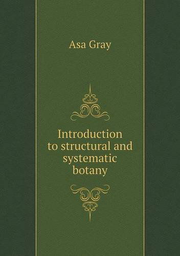 Introduction to Structural and Systematic Botany - Asa Gray - Bücher - Book on Demand Ltd. - 9785518851993 - 3. August 2013