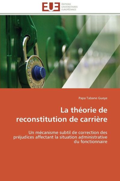 Cover for Papa Tabane Gueye · La Théorie De Reconstitution De Carrière: Un Mécanisme Subtil De Correction Des Préjudices Affectant La Situation Administrative Du Fonctionnaire (Taschenbuch) [French edition] (2018)