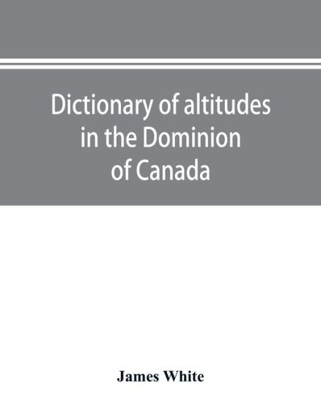 Dictionary of altitudes in the Dominion of Canada - James White - Kirjat - Alpha Edition - 9789353894993 - keskiviikko 2. lokakuuta 2019