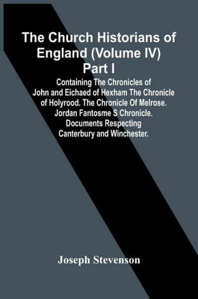 Cover for Joseph Stevenson · The Church Historians Of England (Volume Iv) Part I; Containing The Chronicles Of John And Eichaed Of Hexham The Chronicle Of Holyrood. The Chronicle Of Melrose. Jordan Fantosme S Chronicle. Documents Respecting Canterbury And Winchester. (Taschenbuch) (2021)