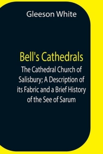 Cover for Gleeson White · Bell'S Cathedrals; The Cathedral Church Of Salisbury; A Description Of Its Fabric And A Brief History Of The See Of Sarum (Paperback Book) (2021)