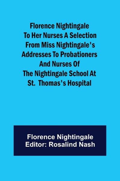 Florence Nightingale to her Nurses A selection from Miss Nightingale's addresses to probationers and nurses of the Nightingale school at St. Thomas's hospital - Nightingale - Boeken - Alpha Edition - 9789356017993 - 26 maart 2021