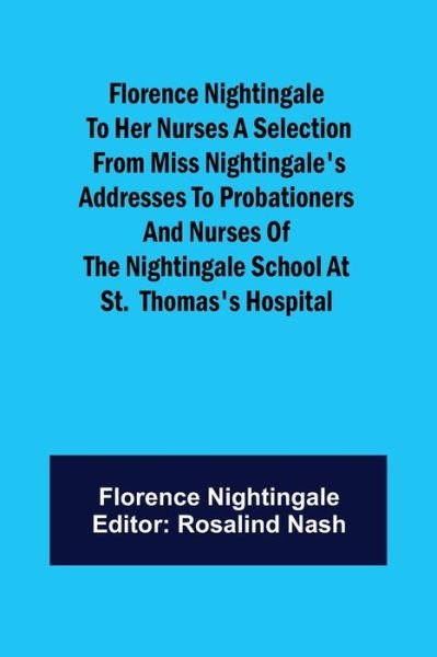 Florence Nightingale to her Nurses A selection from Miss Nightingale's addresses to probationers and nurses of the Nightingale school at St. Thomas's hospital - Nightingale - Bøger - Alpha Edition - 9789356017993 - 26. marts 2021