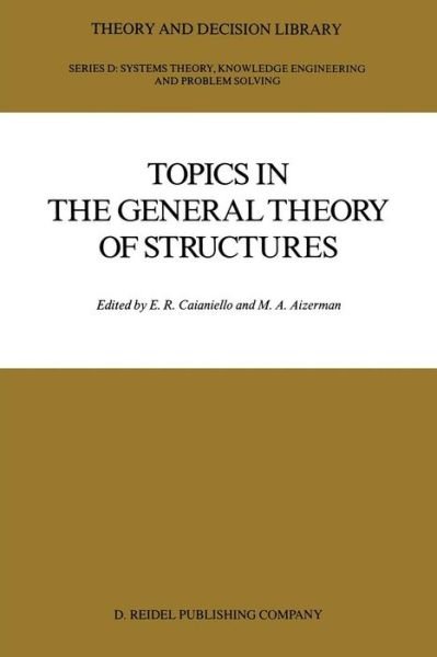 Cover for E R Caianiello · Topics in the General Theory of Structures - Theory and Decision Library: D (Taschenbuch) [Softcover Reprint of the Original 1st Ed. 1987 edition] (2011)