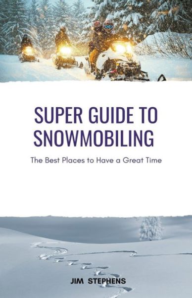 Super Guide to Snowmobiling: The Best Places to Have a Great Time - Jim Stephens - Książki - Rwg Publishing - 9798201980993 - 14 stycznia 2022