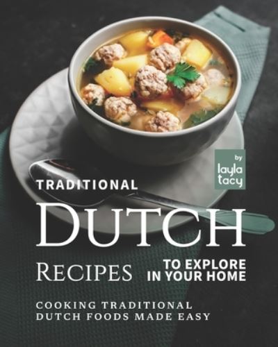 Cover for Layla Tacy · Traditional Dutch Recipes to Explore in Your Home: Cooking Traditional Dutch Foods Made Easy (Paperback Book) (2021)