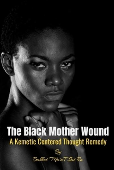 Cover for Bakhet Ma'at Sat Ra · The Black Mother Wound: A Kemetic Centered Thought Remedy (Paperback Book) (2021)