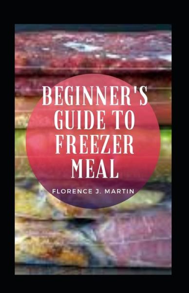 Cover for Florence J Martin · Beginner's Guide to Freezer Meal (Taschenbuch) (2021)