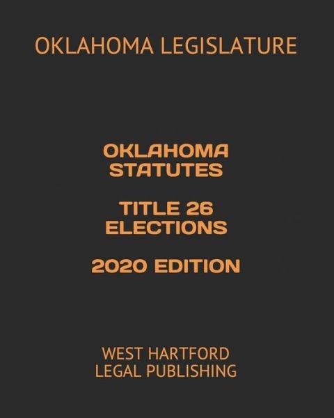 Oklahoma Statutes Title 26 Elections 2020 Edition - Oklahoma Legislature - Books - Independently Published - 9798616449993 - February 21, 2020