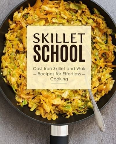 Cover for Booksumo Press · Skillet School: Cast Iron Skillet and Wok Recipes for Effortless Cooking (2nd Edition) (Paperback Bog) (2021)