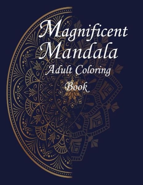 Magnificent Mandalas: Magnificent Mandalas An Adult Coloring Book with Beautiful and Relaxing Mandalas for Stress Relief and Relaxation - Ado - Bøger - Independently Published - 9798749253993 - 5. maj 2021