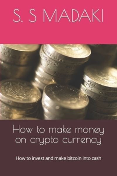 Cover for S S Madaki · How to make money on crypto currency: How to invest and make bitcoin into cash - How to Make Money on Crypto Currency (Paperback Book) (2022)