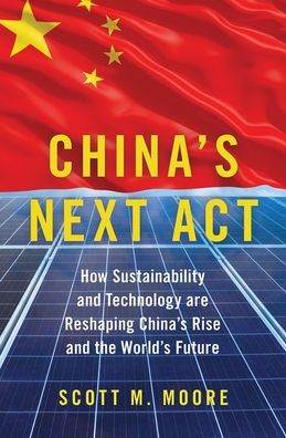 Cover for Moore, Scott M. (Director, Director, China Programs and Strategic Initiatives, Office of the Provost, University of Pennsylvania) · China's Next Act: How Sustainability and Technology are Reshaping China's Rise and the World's Future (Hardcover Book) (2022)