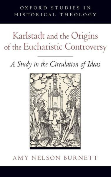Cover for Nelson Burnett, Amy (Professor of History, Professor of History, University of Nebraska-Lincoln) · Karlstadt and the Origins of the Eucharistic Controversy: A Study of the Circulation of Ideas - Oxford Studies in Historical Theology (Hardcover Book) (2011)