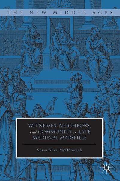 Cover for Susan Alice McDonough · Witnesses, Neighbors, and Community in Late Medieval Marseille - The New Middle Ages (Hardcover Book) (2013)