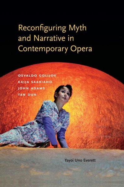 Cover for Yayoi Uno Everett · Reconfiguring Myth and Narrative in Contemporary Opera: Osvaldo Golijov, Kaija Saariaho, John Adams, and Tan Dun (Gebundenes Buch) (2015)