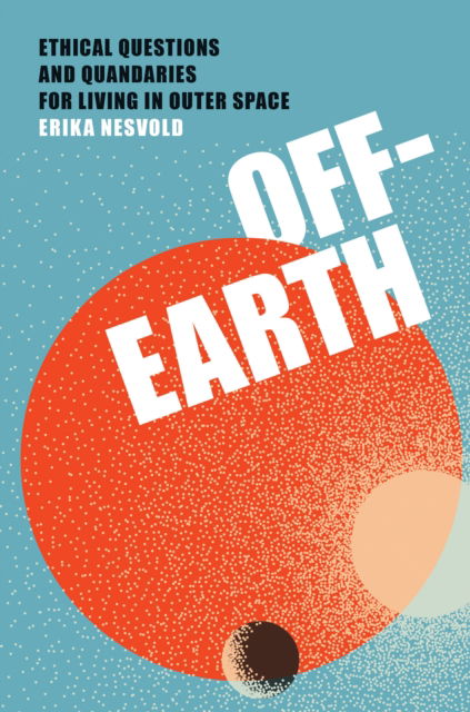 Erika Nesvold · Off-Earth: Ethical Questions and Quandaries for Living in Outer Space (Paperback Book) (2024)