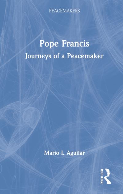 Cover for Aguilar, Mario I. (St. Andrews College, Scotland) · Pope Francis: Journeys of a Peacemaker - Peacemakers (Hardcover Book) (2021)