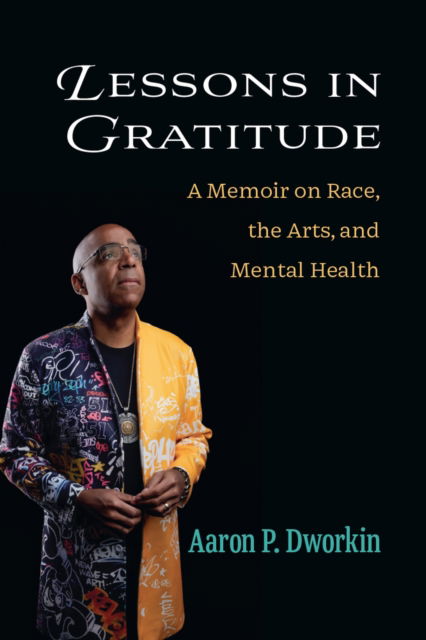 Cover for Aaron P. Dworkin · Lessons in Gratitude: A Memoir on Race, the Arts, and Mental Health - Campus Voices: Stories of Excellence from the University of Michigan (Hardcover Book) (2024)