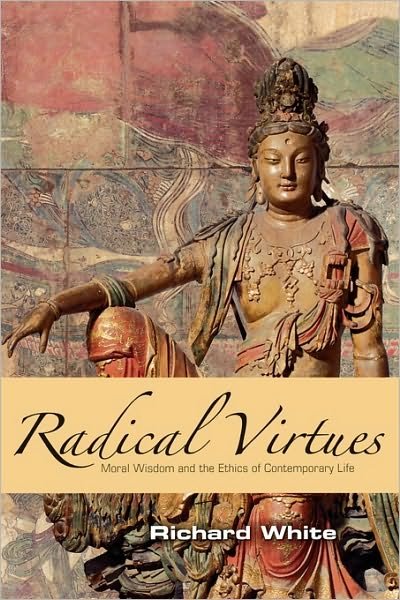Cover for Richard White · Radical Virtues: Moral Wisdom and the Ethics of Contemporary Life (Hardcover Book) (2008)