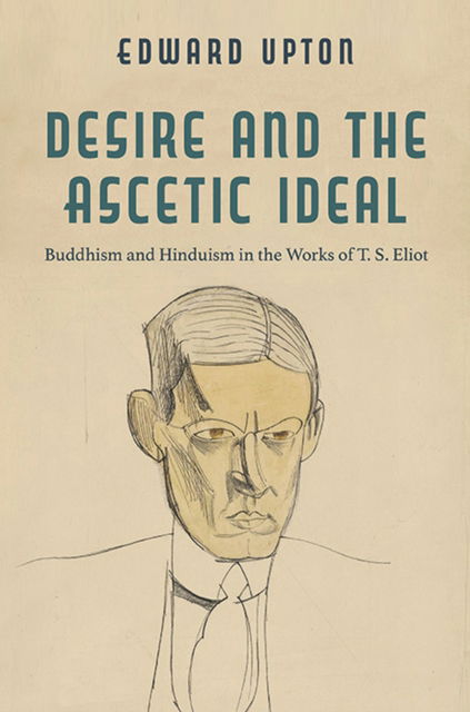 Cover for Edward Upton · Desire and the Ascetic Ideal: Buddhism and Hinduism in the Works of T. S. Eliot - Studies in Religion and Culture (Paperback Book) (2023)