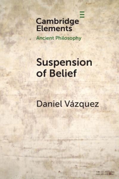 Cover for Vazquez, Daniel (Mary Immaculate College) · Suspension of Belief - Elements in Ancient Philosophy (Paperback Book) (2024)