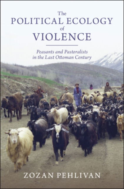 Cover for Pehlivan, Zozan (University of Minnesota) · The Political Ecology of Violence: Peasants and Pastoralists in the Last Ottoman Century - Studies in Environment and History (Hardcover Book) (2024)