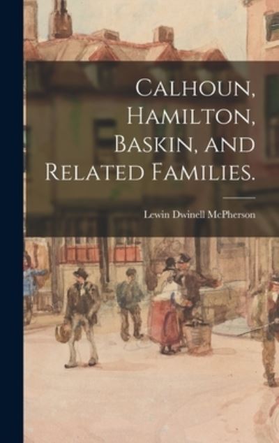 Cover for Lewin Dwinell 1876- McPherson · Calhoun, Hamilton, Baskin, and Related Families. (Hardcover Book) (2021)